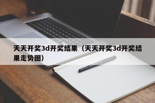 天天开奖3d开奖结果(天天开奖3d开奖结果走势图)