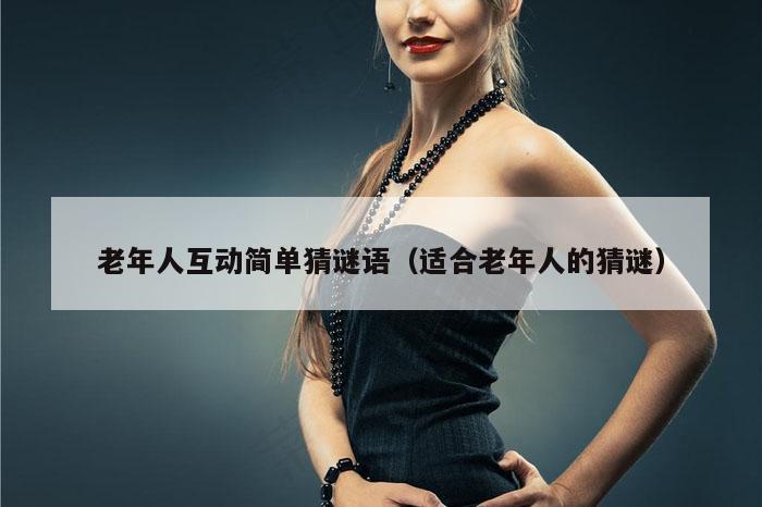 老年人互动简单猜谜语（适合老年人的猜谜）